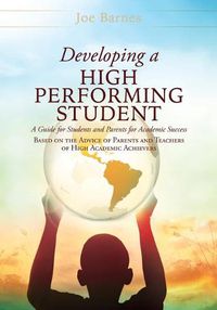 Cover image for Developing A High Performing Student: A Guide for Students and Parents for Academic Success Based on the Advice of Parents and Teachers of High Academic Achievers