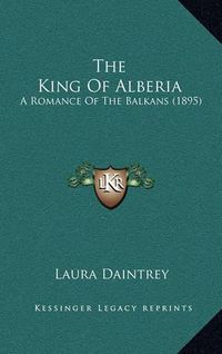 Cover image for The King of Alberia: A Romance of the Balkans (1895)