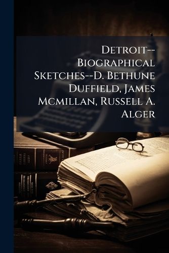 Cover image for Detroit--Biographical Sketches--D. Bethune Duffield, James McMillan, Russell A. Alger