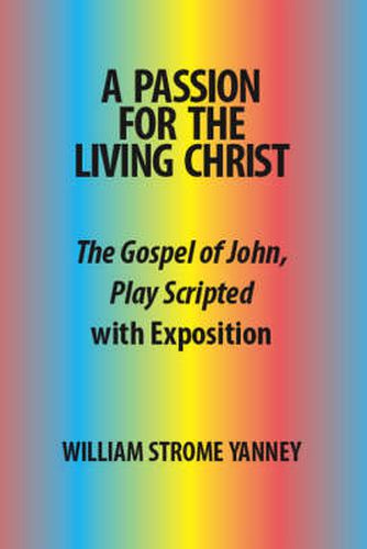 Cover image for A Passion for the Living Christ: The Gospel of John, Play Scripted with Exposition