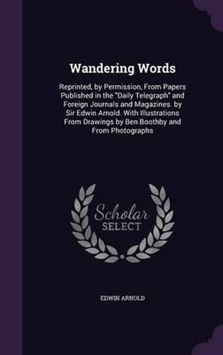 Cover image for Wandering Words: Reprinted, by Permission, from Papers Published in the Daily Telegraph and Foreign Journals and Magazines. by Sir Edwin Arnold. with Illustrations from Drawings by Ben Boothby and from Photographs