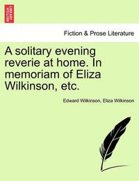 Cover image for A Solitary Evening Reverie at Home. in Memoriam of Eliza Wilkinson, Etc.