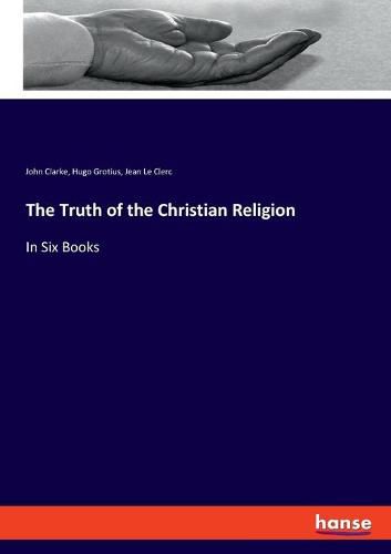 The Truth of the Christian Religion: In Six Books