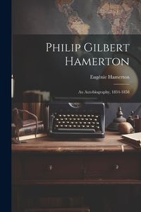 Cover image for Philip Gilbert Hamerton; an Autobiography, 1834-1858