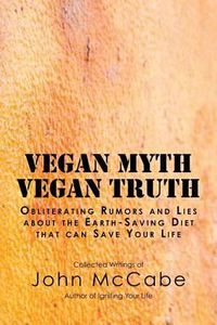 Cover image for Vegan Myth Vegan Truth: Obliterating rumors and lies about the Earth-saving diet