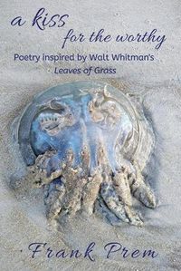 Cover image for A Kiss For The Worthy: Poetry inspired by the Walt Whitman poem 'Leaves of Grass