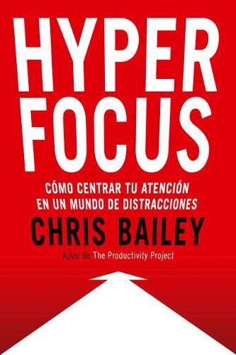 Hyperfocus (Hyperfocus. How to Be More Productive in a World of Distraction Spanish Edition): Como Centrar Tu Atencion En Un Mundo de Distracciones