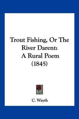 Cover image for Trout Fishing, or the River Darent: A Rural Poem (1845)