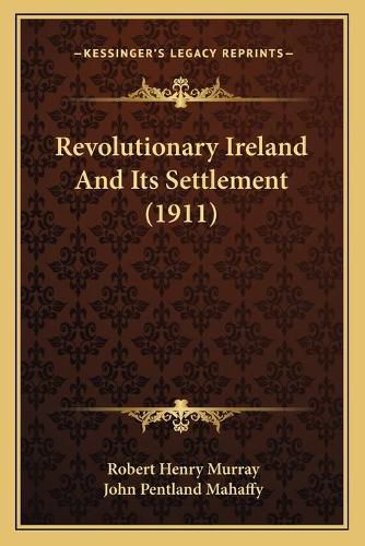 Cover image for Revolutionary Ireland and Its Settlement (1911)