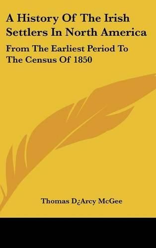 A History of the Irish Settlers in North America: From the Earliest Period to the Census of 1850