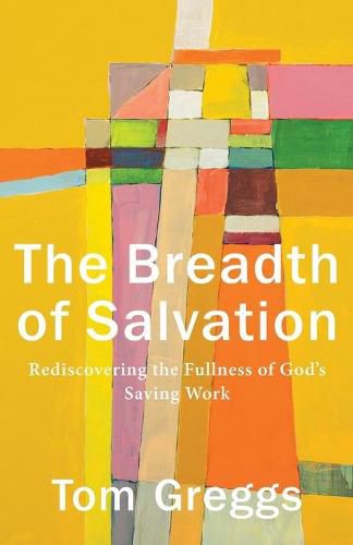 The Breadth of Salvation - Rediscovering the Fullness of God"s Saving Work