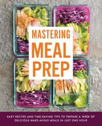 Cover image for Mastering Meal Prep: Easy Recipes and Time-Saving Tips to Prepare a Week of Delicious Make-Ahead Meals in just One Hour