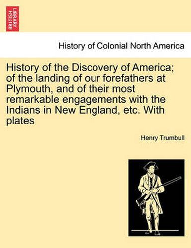 Cover image for History of the Discovery of America; Of the Landing of Our Forefathers at Plymouth, and of Their Most Remarkable Engagements with the Indians in New England, Etc. with Plates