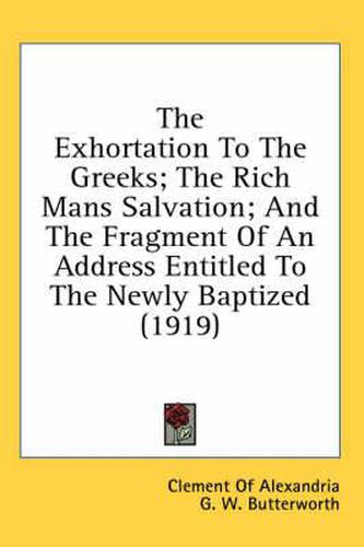 The Exhortation to the Greeks; The Rich Mans Salvation; And the Fragment of an Address Entitled to the Newly Baptized (1919)