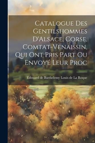 Catalogue des Gentilshommes D'Alsace, Corse, Comtat-Venaissin, qui ont Pris Part ou Envoye Leur Proc