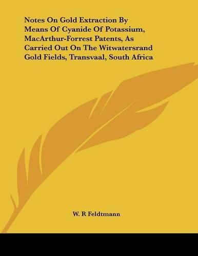 Cover image for Notes on Gold Extraction by Means of Cyanide of Potassium, MacArthur-Forrest Patents, as Carried Out on the Witwatersrand Gold Fields, Transvaal, South Africa