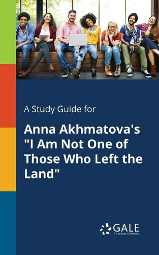 A Study Guide for Anna Akhmatova's I Am Not One of Those Who Left the Land