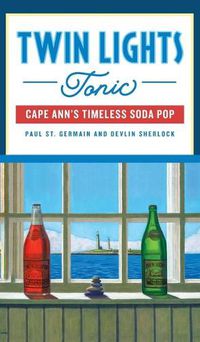 Cover image for Twin Lights Tonic: Cape Ann's Timeless Soda Pop