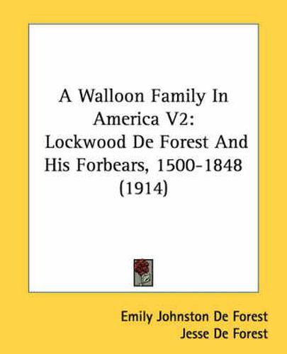 Cover image for A Walloon Family in America V2: Lockwood de Forest and His Forbears, 1500-1848 (1914)