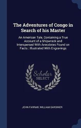 The Adventures of Congo in Search of His Master: An American Tale, Containing a True Account of a Shipwreck and Interspersed with Anecdotes Found on Facts: Illustrated with Engravings