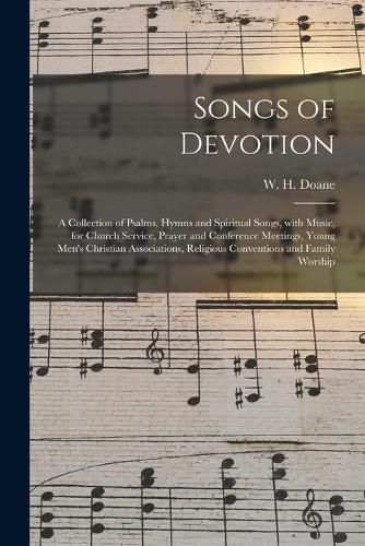 Songs of Devotion: a Collection of Psalms, Hymns and Spiritual Songs, With Music, for Church Service, Prayer and Conference Meetings, Young Men's Christian Associations, Religious Conventions and Family Worship