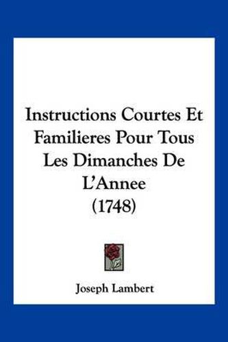 Cover image for Instructions Courtes Et Familieres Pour Tous Les Dimanches de L'Annee (1748)