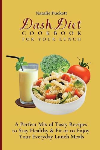 Cover image for Dash Diet Cookbook For Your Lunch: A perfect mix of Tasty Recipes to stay healthy and fit or to enjoy your everyday Lunch Meals