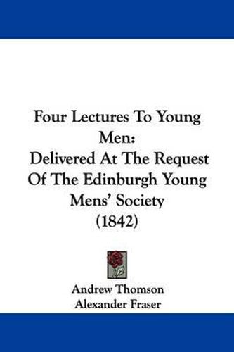 Four Lectures To Young Men: Delivered At The Request Of The Edinburgh Young Mens' Society (1842)