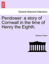 Cover image for Pendower: A Story of Cornwall in the Time of Henry the Eighth.