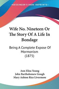 Cover image for Wife No. Nineteen or the Story of a Life in Bondage: Being a Complete Expose of Mormonism (1875)