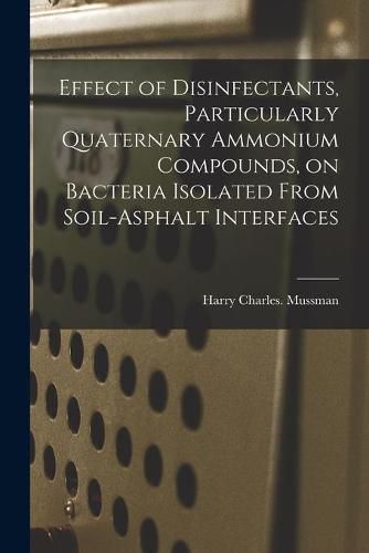 Cover image for Effect of Disinfectants, Particularly Quaternary Ammonium Compounds, on Bacteria Isolated From Soil-asphalt Interfaces