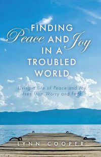 Cover image for Finding Peace and Joy in a Troubled World: Living a Life of Peace and Joy Free from Worry and Fear