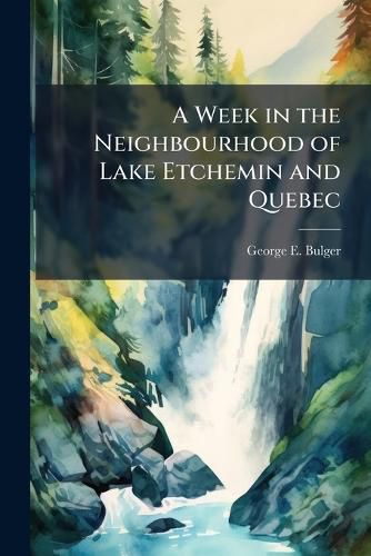 Cover image for A Week in the Neighbourhood of Lake Etchemin and Quebec