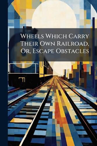 Cover image for Wheels Which Carry Their Own Railroad, Or, Escape Obstacles