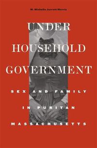 Cover image for Under Household Government: Sex and Family in Puritan Massachusetts