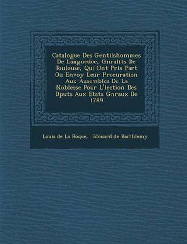 Catalogue Des Gentilshommes de Languedoc, G N Ralit S de Toulouse, Qui Ont Pris Part Ou Envoy Leur Procuration Aux Assembl Es de La Noblesse Pour L' L