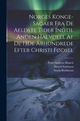 Cover image for Norges Konge-Sagaer Fra De Aeldste Tider Indtil Anden Halvdeel Af De 13De Arhundrede Efter Christi Fodsel