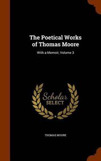 Cover image for The Poetical Works of Thomas Moore: With a Memoir, Volume 3
