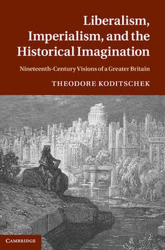 Cover image for Liberalism, Imperialism, and the Historical Imagination: Nineteenth-Century Visions of a Greater Britain