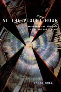 Cover image for At the Violet Hour: Modernism and Violence in England and Ireland