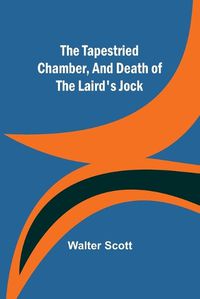 Cover image for The Tapestried Chamber, And Death of the Laird's Jock