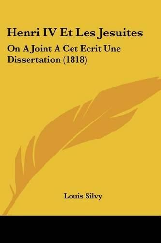 Henri IV Et Les Jesuites: On a Joint a CET Ecrit Une Dissertation (1818)