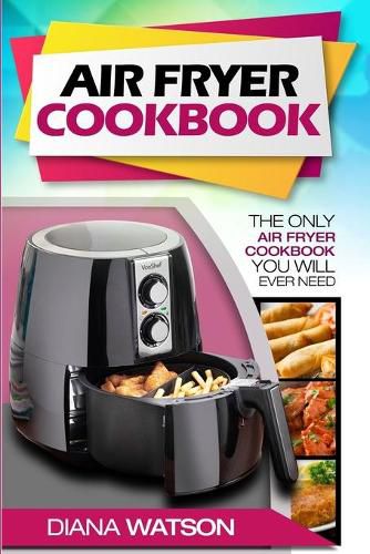 Cover image for Air Fryer Cookbook For Beginners: The Only Air Fryer Cookbook You Will Ever Need