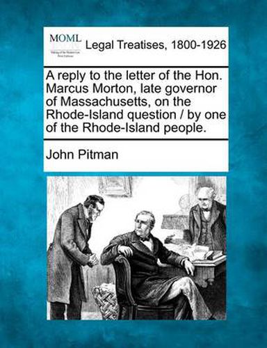 A Reply to the Letter of the Hon. Marcus Morton, Late Governor of Massachusetts, on the Rhode-Island Question / By One of the Rhode-Island People.