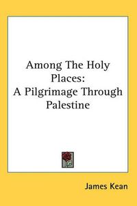 Cover image for Among The Holy Places: A Pilgrimage Through Palestine