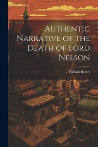 Cover image for Authentic Narrative of the Death of Lord Nelson