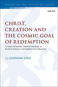 Cover image for Christ, Creation and the Cosmic Goal of Redemption: A Study of Pauline Creation Theology as Read by Irenaeus and Applied to Ecotheology