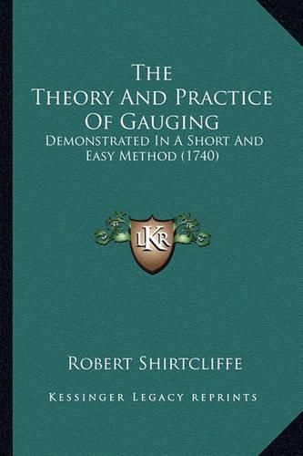 Cover image for The Theory and Practice of Gauging: Demonstrated in a Short and Easy Method (1740)