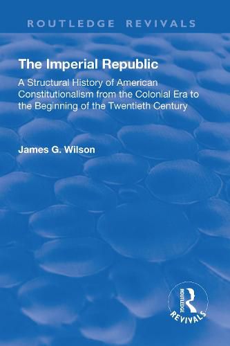 Cover image for The Imperial Republic: A Structural History of American Constitutionalism from the Colonial Era to the Beginning of the Twentieth Century