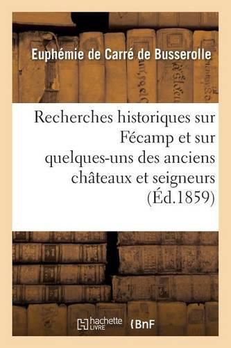 Cover image for Recherches Historiques Sur Fecamp Et Sur Quelques-Uns Des Anciens Chateaux Et Seigneurs